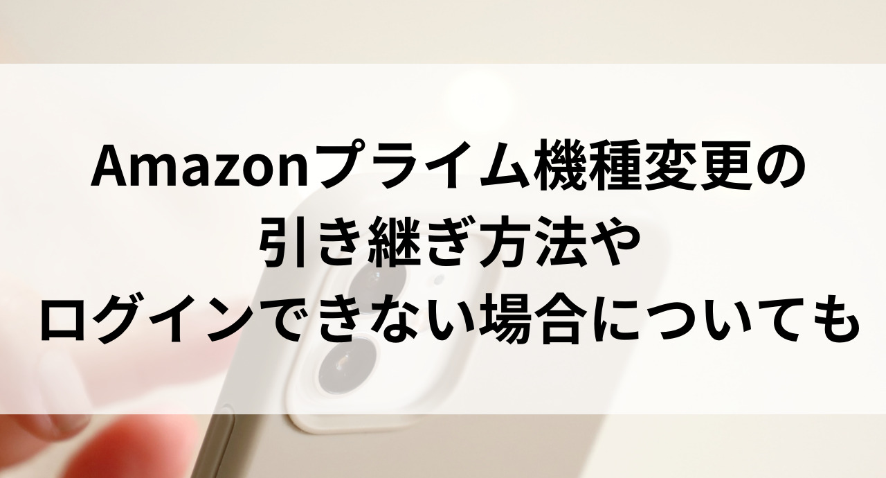 Amazonプライム機種変更の引き継ぎ方法やログインできない場合についても