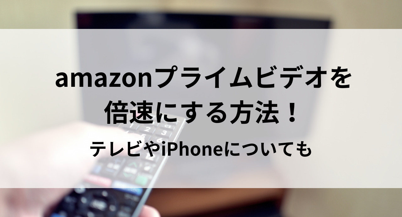 amazonプライムビデオを倍速にする方法！テレビやiPhoneについても