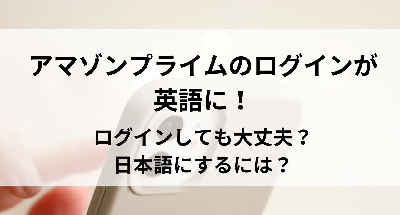 アマゾンプライムのログインが英語に！ログインしても大丈夫？日本語にするには？