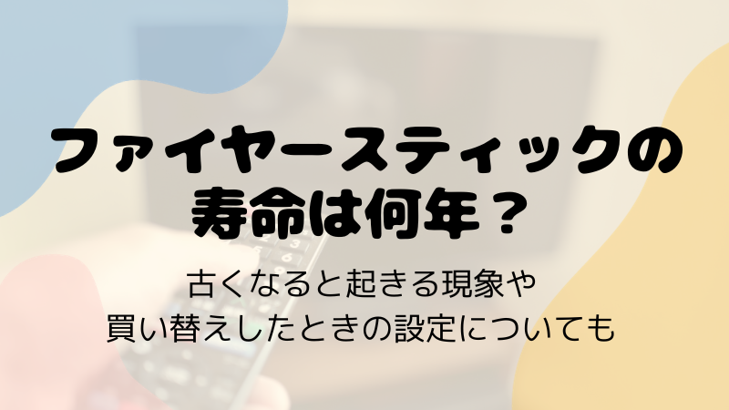 ファイヤースティックの寿命は何年？古くなると起きる現象や買い替えしたときの設定についても